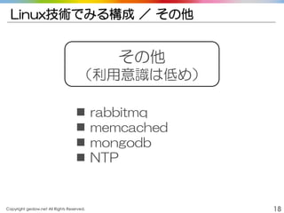 Copyright gedow.net All Rights Reserved. 18
Linux技術でみる構成 ／ その他
その他
（利用意識は低め）
 rabbitmq
 memcached
 mongodb
 NTP
 