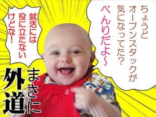 Copyright gedow.net All Rights Reserved. 2
ち
ょ
う
ど
オ
ー
プ
ン
ス
タ
ッ
ク
が
気
に
な
っ
て
た
？
べ
ん
り
だ
よ
～
就
活
に
は
役
に
立
た
な
い
け
ど
な
！
 