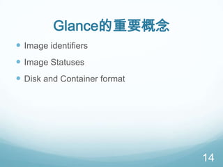 Glance的重要概念
 Image identifiers

 Image Statuses
 Disk and Container format

14

 