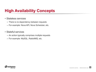 RACKSPACE® HOSTING | WWW.RACKSPACE.COM
High Availability Concepts
• Stateless services
– There is no dependency between requests
– For example: Nova API, Nova Scheduler, etc.
• Stateful services
– An action typically comprises multiple requests
– For example: MySQL, RabbitMQ, etc.
5
 