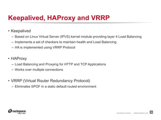 RACKSPACE® HOSTING | WWW.RACKSPACE.COM
Keepalived, HAProxy and VRRP
• HAProxy
– Load Balancing and Proxying for HTTP and T...