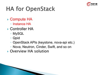  Compute HA
◦ Instance HA
 Controller HA
◦ MySQL
◦ Qpid
◦ OpenStack APIs (keystone, nova-api etc.)
◦ Nova, Neutron, Cinder, Swift, and so on
 Overview HA solution
 