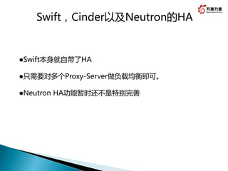 Swift，Cinder以及Neutron的HA
Swift本身就自带了HA
只需要对多个Proxy-Server做负载均衡即可。
Neutron HA功能暂时还不是特别完善
 