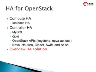  Compute HA
◦ Instance HA
 Controller HA
◦ MySQL
◦ Qpid
◦ OpenStack APIs (keystone, nova-api etc.)
◦ Nova, Neutron, Cinder, Swift, and so on
 Overview HA solution
 