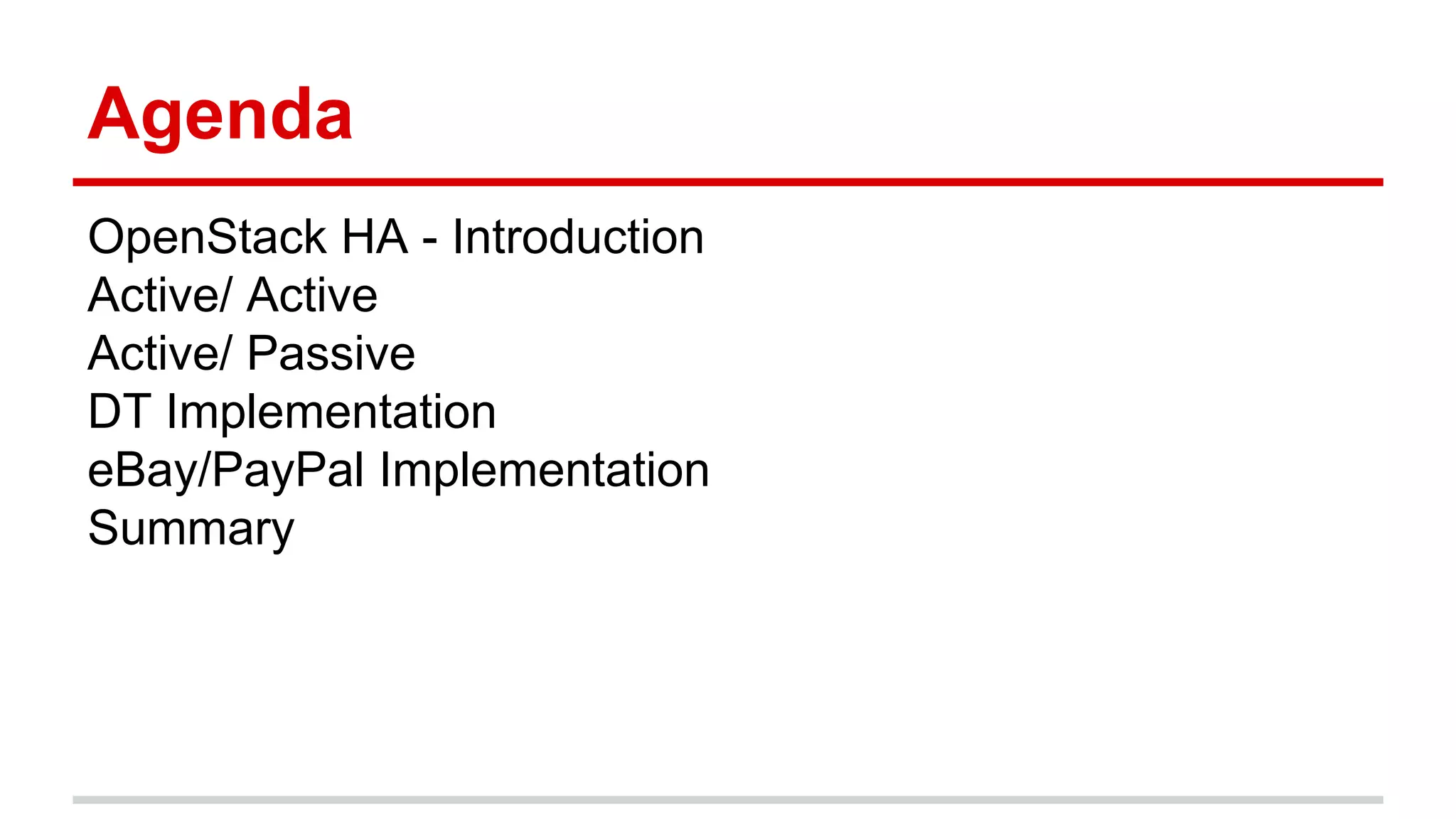 Agenda
OpenStack HA - Introduction
Active/ Active
Active/ Passive
DT Implementation
eBay/PayPal Implementation
Summary
 