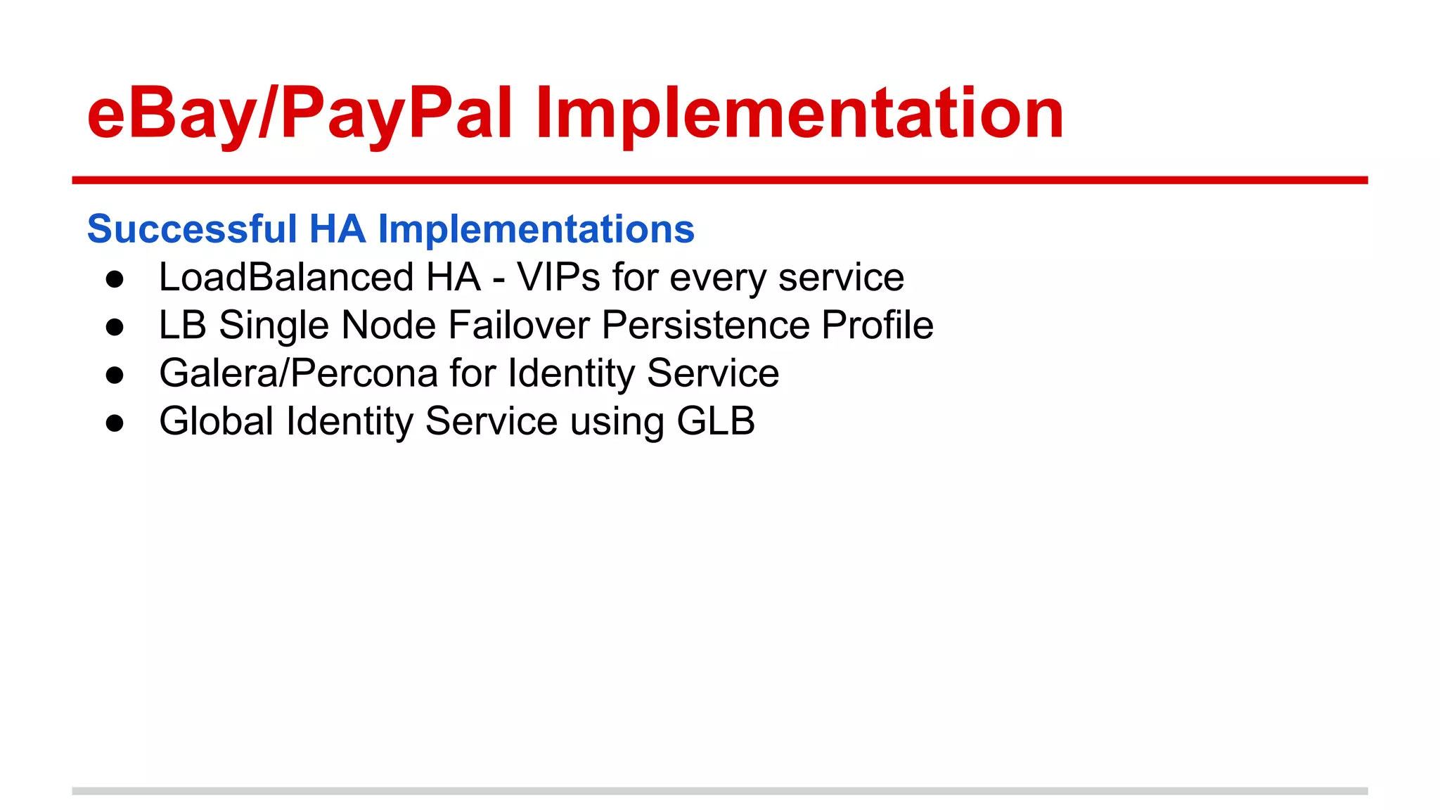 eBay/PayPal Implementation
Successful HA Implementations
● LoadBalanced HA - VIPs for every service
● LB Single Node Failover Persistence Profile
● Galera/Percona for Identity Service
● Global Identity Service using GLB
 
