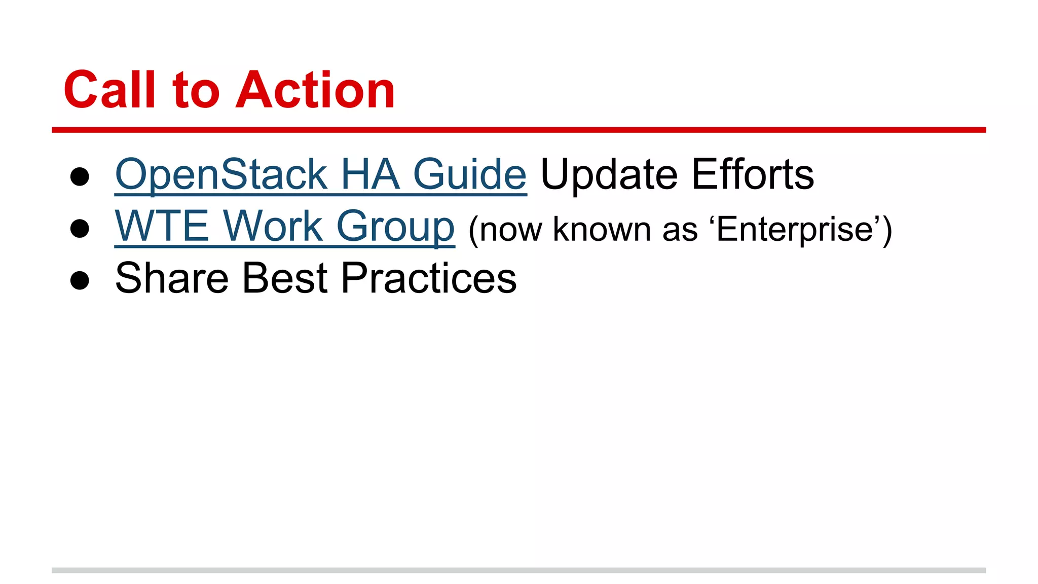 ● OpenStack HA Guide Update Efforts
● WTE Work Group (now known as ‘Enterprise’)
● Share Best Practices
Call to Action
 