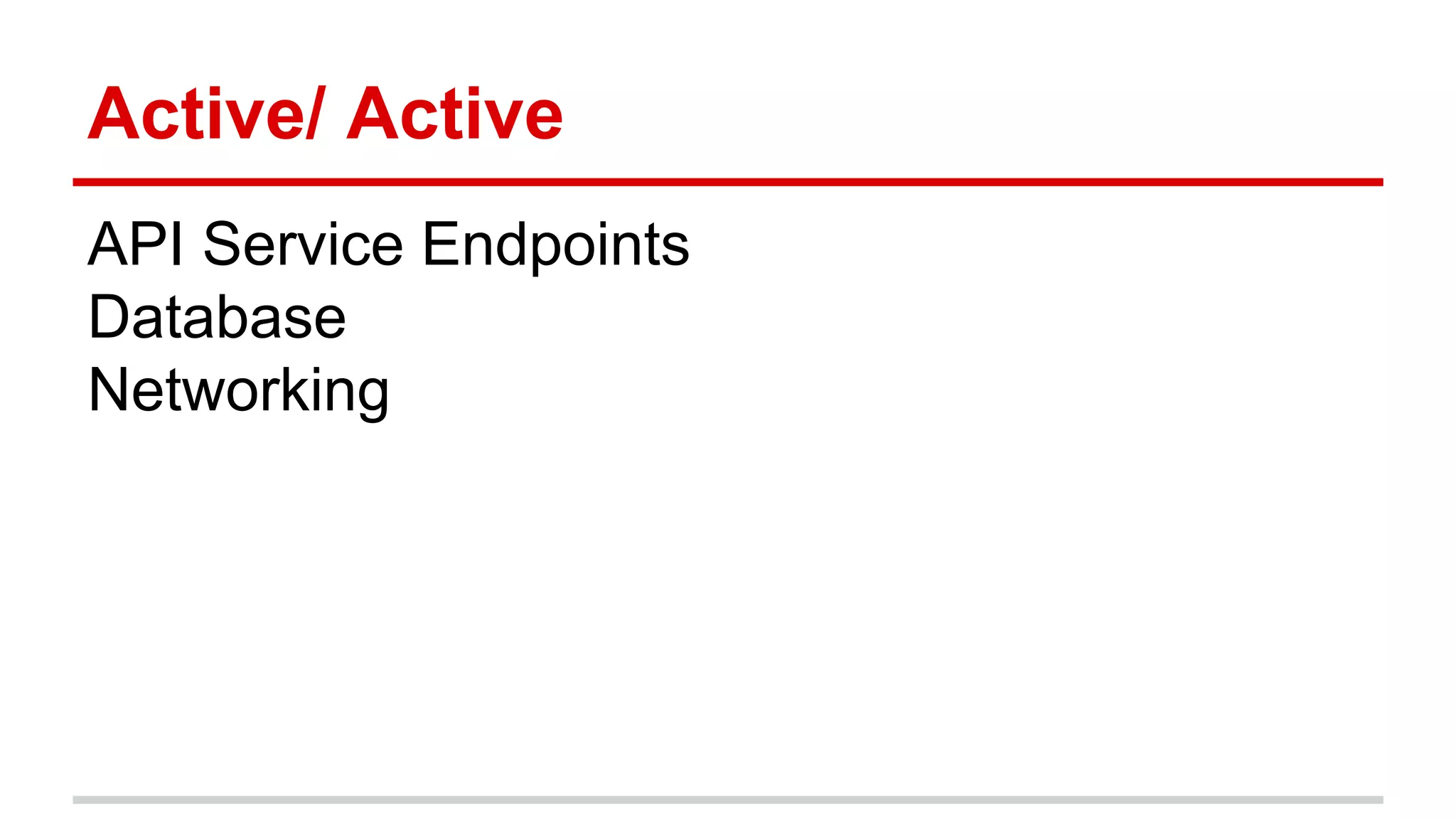 Active/ Active
API Service Endpoints
Database
Networking
 