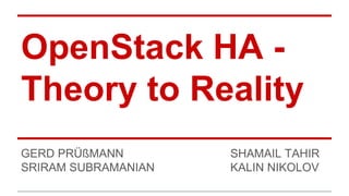 OpenStack HA -
Theory to Reality
GERD PRÜßMANN SHAMAIL TAHIR
SRIRAM SUBRAMANIAN KALIN NIKOLOV
 