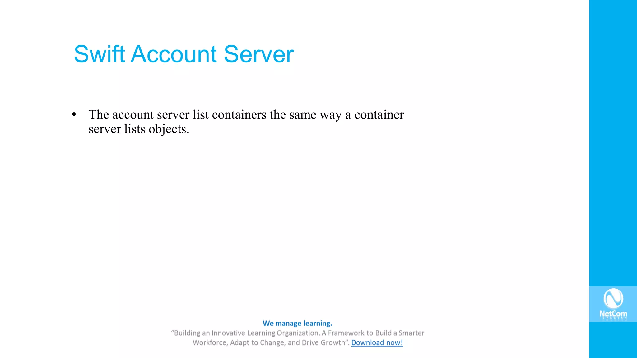 Swift Account Server
• The account server list containers the same way a container
server lists objects.
 