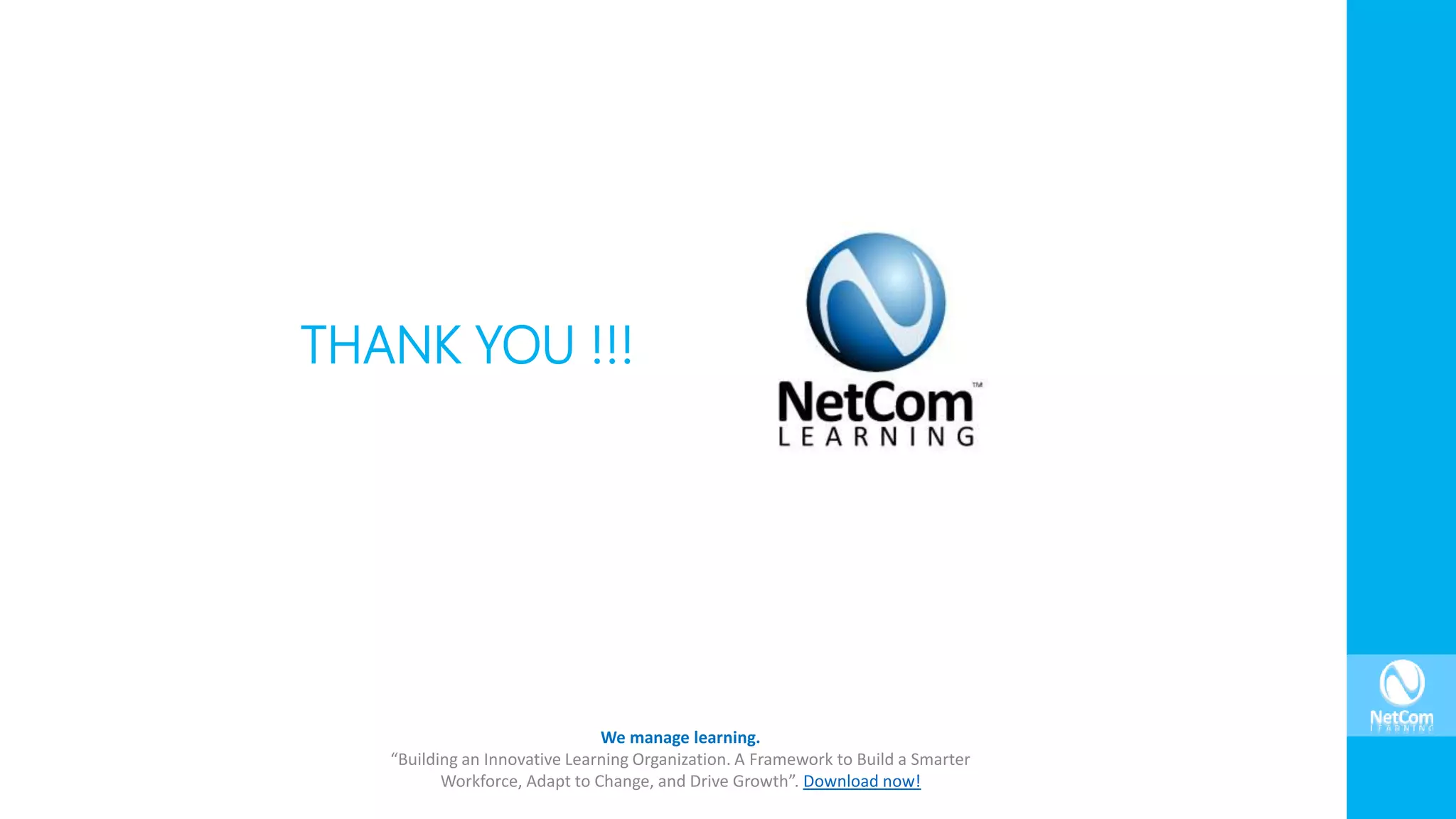 THANK YOU !!!
We manage learning.
“Building an Innovative Learning Organization. A Framework to Build a Smarter
Workforce, Adapt to Change, and Drive Growth”. Download now!
 