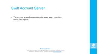 Swift Account Server
• The account server list containers the same way a container
server lists objects.
 