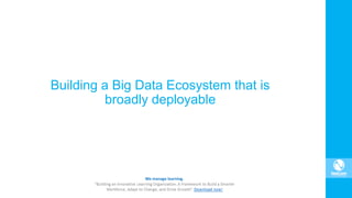 Building a Big Data Ecosystem that is
broadly deployable
 