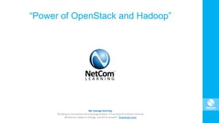 We manage learning.
“Building an Innovative Learning Organization. A Framework to Build a Smarter
Workforce, Adapt to Change, and Drive Growth”. Download now!
“Power of OpenStack and Hadoop”
 