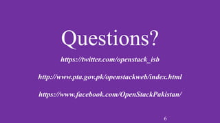 6
Questions?
https://twitter.com/openstack_isb
http://www.pta.gov.pk/openstackweb/index.html
https://www.facebook.com/OpenStackPakistan/