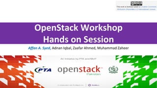 OpenStack Workshop
Hands on Session
Affan A. Syed, Adnan Iqbal, Zaafar Ahmed, Muhammad Zaheer
 