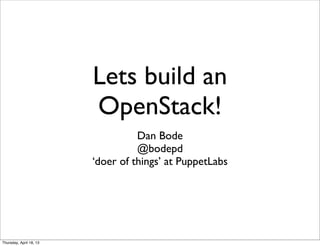 Lets build an
                         OpenStack!
                                   Dan Bode
                                   @bodepd
                         ‘doer of things’ at PuppetLabs




Thursday, April 18, 13
 