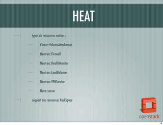 HEAT
types de ressources natives :
Cinder::VolumeAttachment
Neutron::Firewall
Neutron::HealthMonitor
Neutron::LoadBalancer
Neutron::VPNService
Nova::server
support des ressources RackSpace

18

 