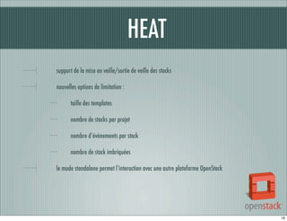 HEAT
support de la mise en veille/sortie de veille des stacks
nouvelles options de limitation :
taille des templates
nombre de stacks par projet
nombre d’évènements par stack
nombre de stack imbriquées
le mode standalone permet l’interaction avec une autre plateforme OpenStack

19

 