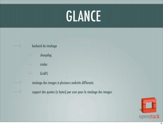 GLANCE
backend de stockage
sheepdog
cinder
GridFS
stockage des images à plusieurs endroits différents
support des quotas (n bytes) par user pour le stockage des images

9

 