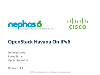 OpenStack	
  Havana	
  On	
  IPv6
Shixiong	
  Shang	
  
Randy	
  Tuttle	
  
Ciprian	
  Popoviciu	
  

!
Version	
  1.9.3
© 2013 nephos6 and/or its affiliates. All rights reserved.

 