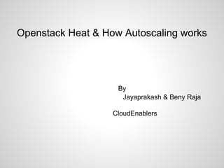 Openstack Heat & How Autoscaling works
@Openstack chennai meetup Aug 2015
Jayaprakash
Technical Lead, Product Development
jayaprakash.r@cloudenablers.com
Beny Raja
Technical Lead, DevOps
benyraja.j@cloudenablers.com
 