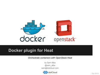Docker plugin for Heat
Orchestrate containers with OpenStack Heat
by Sam Alba
@sam_alba
sam@dotcloud.com
Oct 2013

 