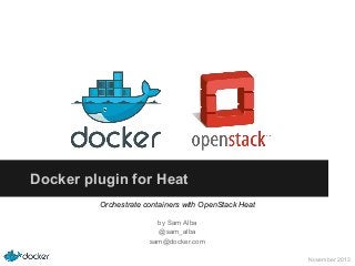 Docker plugin for Heat
Orchestrate containers with OpenStack Heat
by Sam Alba
@sam_alba
sam@docker.com
November 2013

 