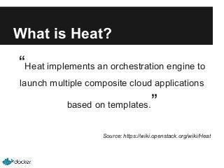 What is Heat?

“Heat implements an orchestration engine to
launch multiple composite cloud applications
based on templates.

”

Source: https://wiki.openstack.org/wiki/Heat

 
