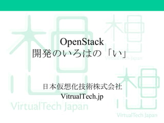 OpenStack
開発のいろはの「い」
日本仮想化技術株式会社
VitrualTech.jp

 