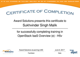 Award Solutions presents this certificate to
Sukhvinder Singh Malik
for successfully completing training in
OpenStack IaaS Overview (e) - H5v
Award Solutions eLearning LMS
Facilitator
June 6, 2017
Date
Powered by TCPDF (www.tcpdf.org)
 