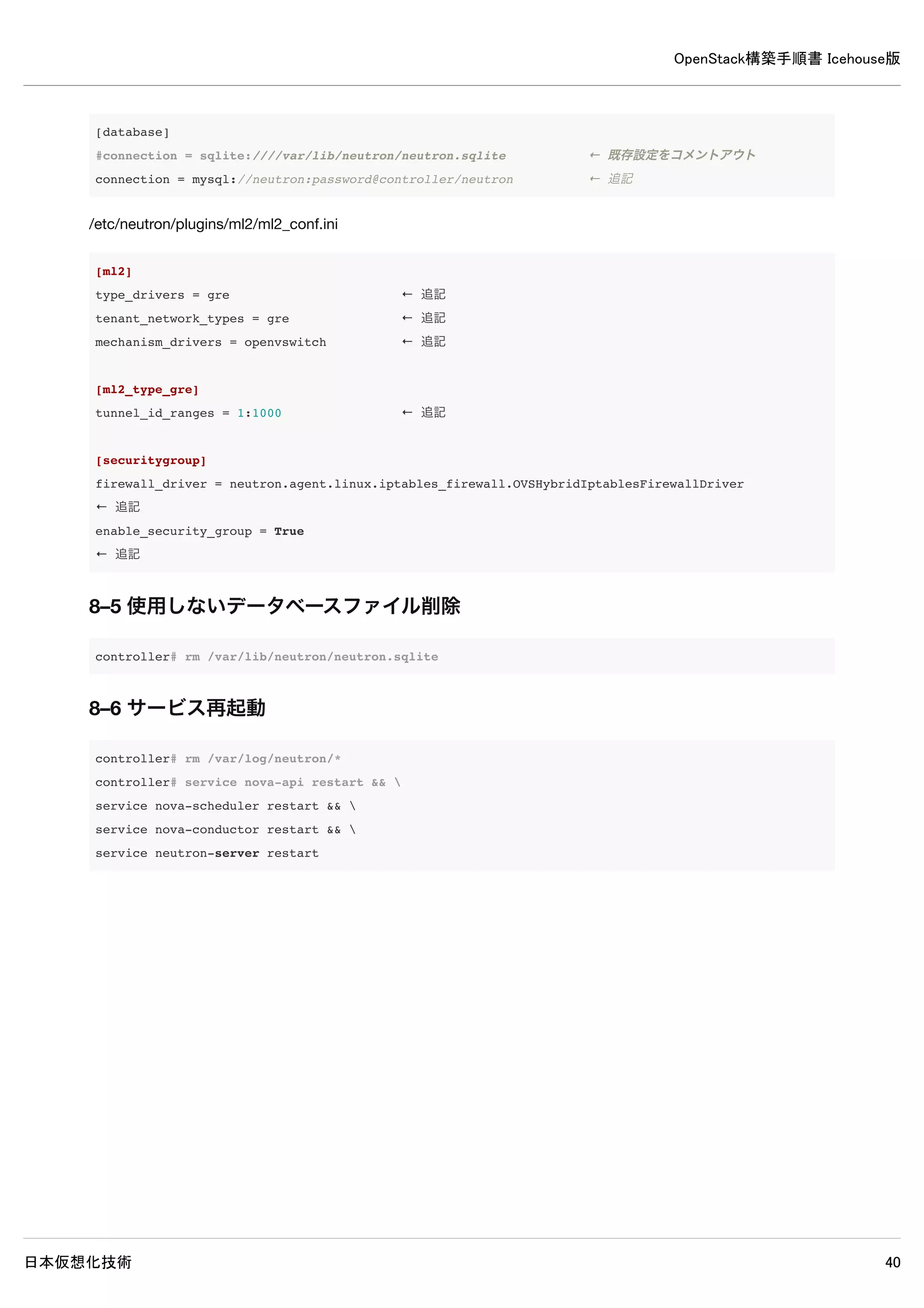 OpenStack構築手順書 Icehouse版
日本仮想化技術 40
vnc_keymap = ja
7–4 使用しないデータベースファイル削除
compute1# rm /var/lib/nova/nova.sqlite
7–5 サービス再起動
compute1# rm /var/log/nova/*
compute1# service nova-compute restart
7–6 ログ確認
compute1# grep "ERROR|WARNING" /var/log/nova/*
※何も表示されなければ問題ありません。
7–7 controllerノードとの疎通確認
疎通確認はcontrollerノード上にて、admin環境変数設定ファイルを読み込んで行います。
controller# source admin-openrc
7–7–1 ホストリストの確認
controllerノードとcomputeノードが相互に接続できているか確認します。
controller# nova host-list
+------------+-------------+----------+
| host_name | service | zone |
+------------+-------------+----------+
| controller | cert | internal |
| controller | consoleauth | internal |
| controller | scheduler | internal |
| controller | conductor | internal |
| compute1 | compute | nova |
+------------+-------------+----------+
※host_name一覧にcompute1が表示されていれば問題ありません。
7–7–2 ハイパーバイザの確認
controllerノードよりcomputeノードのハイパーバイザが取得可能か確認します。
 