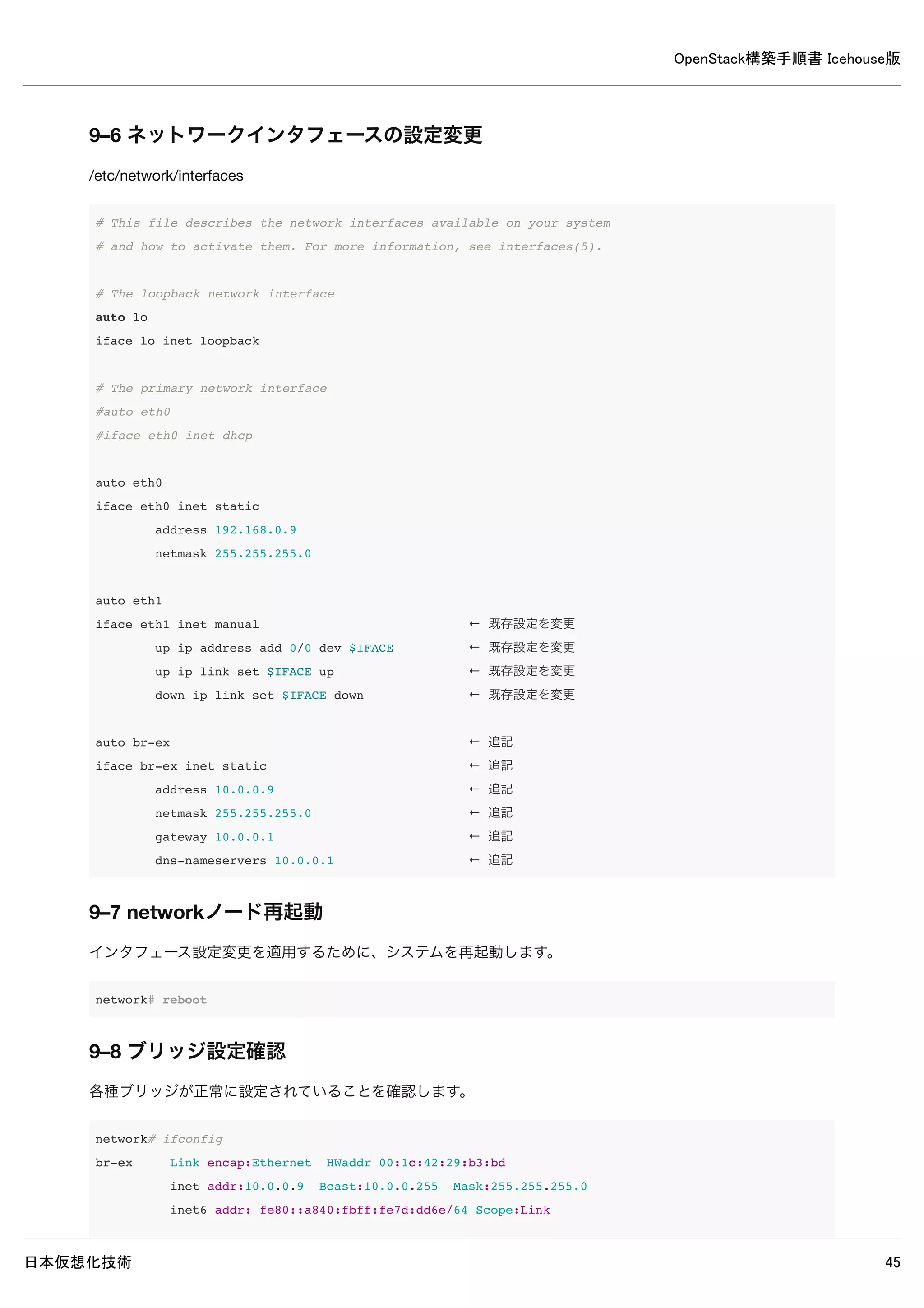 OpenStack構築手順書 Icehouse版
日本仮想化技術 45
8–4 設定の変更
設定変更時にSERVICE_TENANT_IDを求められるファイルがあるので予めSERVICE_TENANT_IDを取得します。
controller# source admin-openrc
controller# keystone tenant-get serivce
+-------------+----------------------------------+
| Property | Value |
+-------------+----------------------------------+
| description | Service Tenant |
| enabled | True |
| id | f727b5ec2ceb4d71bad86dfc414449bf |
| name | service |
+-------------+----------------------------------+
/etc/neutron/neutron.conf
 
