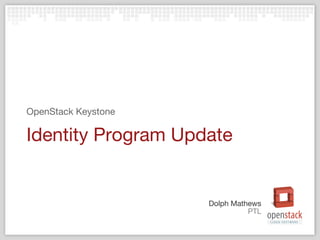 PTL
Dolph Mathews
Identity Program Update
OpenStack Keystone
 