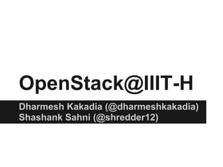 OpenStack@IIIT-H
Dharmesh Kakadia (@dharmeshkakadia)
Shashank Sahni (@shredder12)
 