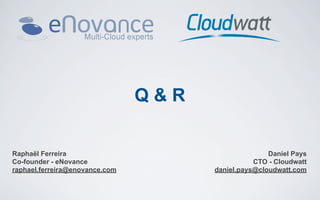Q&R

Raphaël Ferreira                                     Daniel Pays
Co-founder - eNovance                            CTO - Cloudwatt
raphael.ferreira@enovance.com         daniel.pays@cloudwatt.com
 