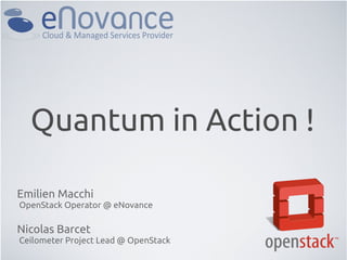 Quantum in Action !

Emilien Macchi
OpenStack Operator @ eNovance

Nicolas Barcet
Ceilometer Project Lead @ OpenStack
 
