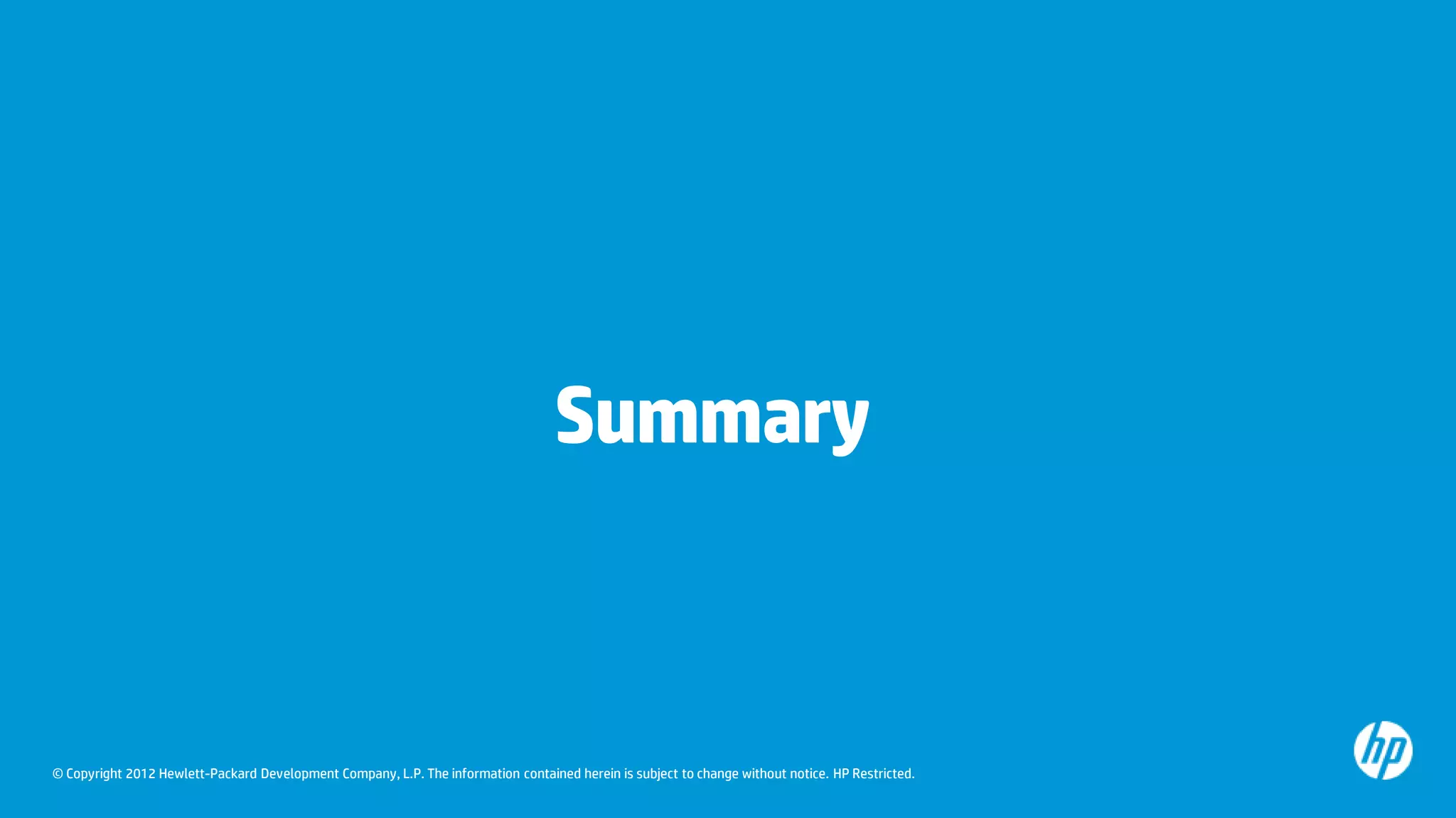 Summary



© Copyright 2012 Hewlett-Packard Development Company, L.P. The information contained herein is subject to change without notice. HP Restricted.
 
