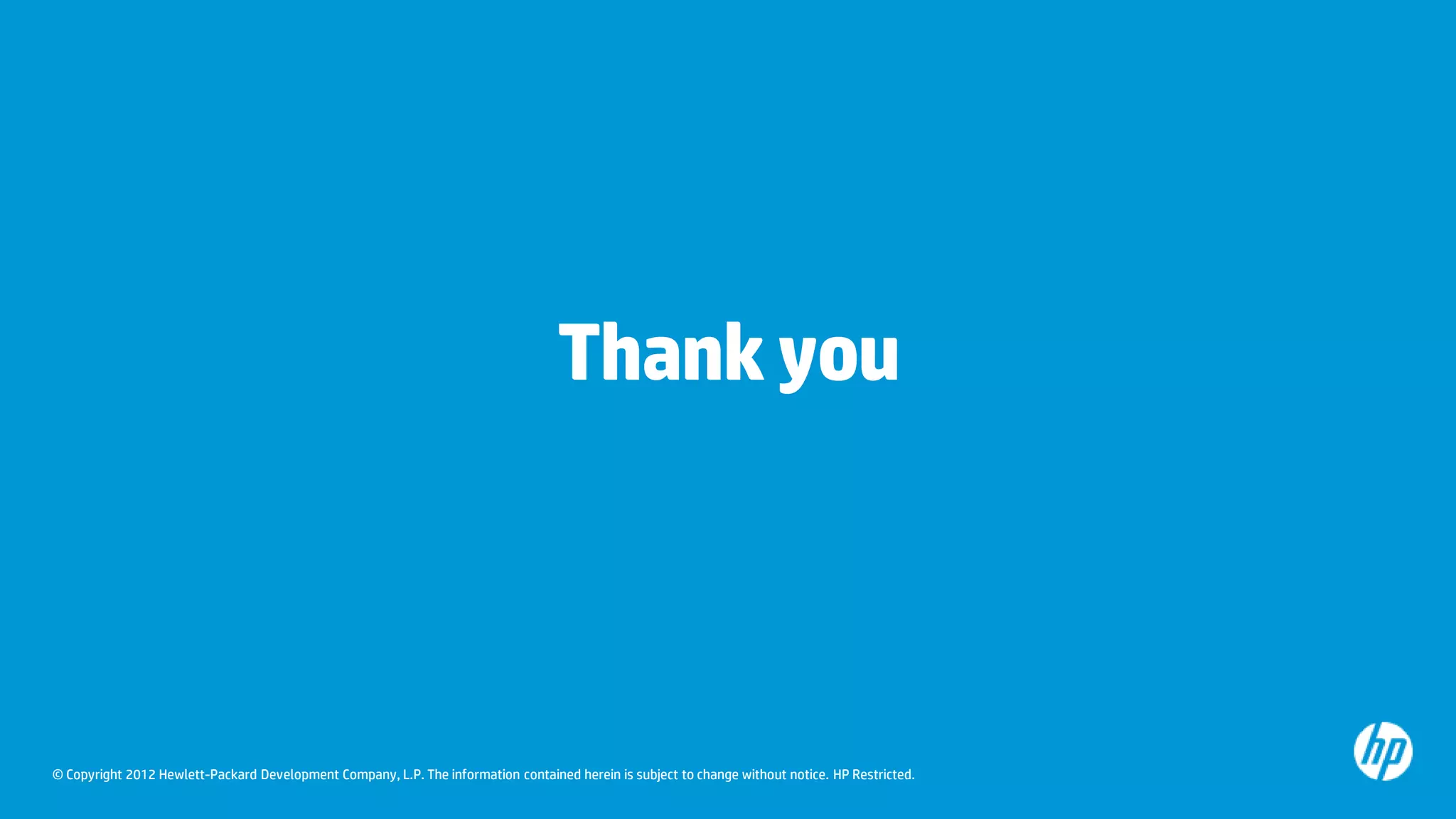Thank you



© Copyright 2012 Hewlett-Packard Development Company, L.P. The information contained herein is subject to change without notice. HP Restricted.
 