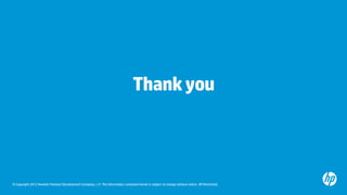 Thank you



© Copyright 2012 Hewlett-Packard Development Company, L.P. The information contained herein is subject to change without notice. HP Restricted.
 