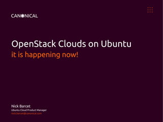 OpenStack Clouds on Ubuntu
it is happening now!




Nick Barcet
Ubuntu Cloud Product Manager
nick.barcet@canonical.com
 