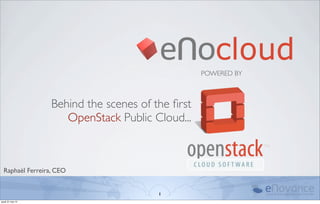 POWERED BY



                  Behind the scenes of the ﬁrst
                     OpenStack Public Cloud...



  Raphaël Ferreira, CEO


                                        1
jeudi 31 mai 12
 