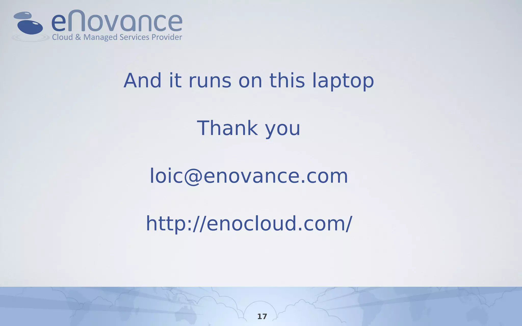 And it runs on this laptop
Thank you
loic@enovance.com
http://enocloud.com/
17