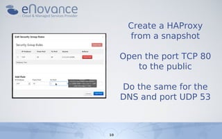 Create a HAProxy
      from a snapshot

     Open the port TCP 80
        to the public

     Do the same for the
     DNS...