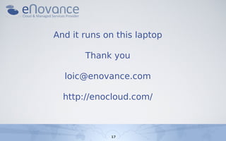 And it runs on this laptop

       Thank you

  loic@enovance.com

  http://enocloud.com/



             17
 