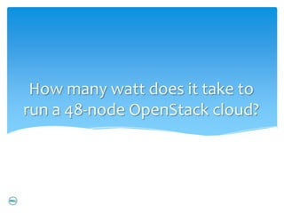 How many watt does it take to
run a 48-node OpenStack cloud?
 