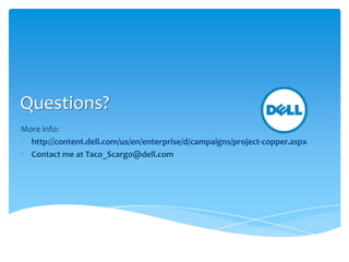 Questions?
More info:
• http://content.dell.com/us/en/enterprise/d/campaigns/project-copper.aspx
• Contact me at Taco_Scargo@dell.com
 