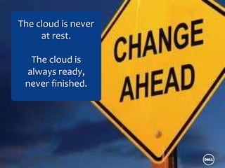 The cloud is never
     at rest.

  The cloud is
 always ready,
 never finished.
 