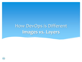 How DevOps is Different
  Images vs. Layers
 