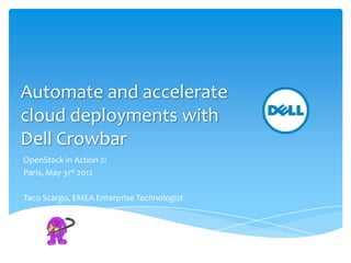 Automate and accelerate
cloud deployments with
Dell Crowbar
OpenStack in Action 2!
Paris, May 31st 2012

Taco Scargo, EMEA Enterprise Technologist
 